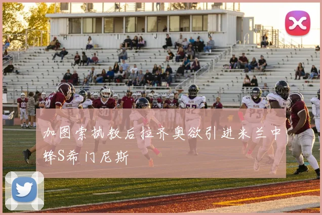 加图索执教后拉齐奥欲引进米兰中锋S希门尼斯