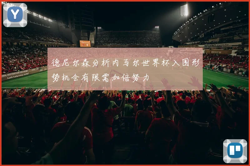 德尼尔森分析内马尔世界杯入围形势机会有限需加倍努力