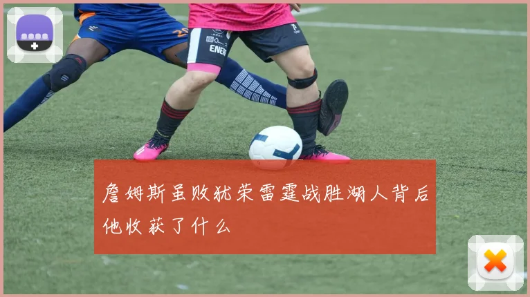 詹姆斯虽败犹荣雷霆战胜湖人背后他收获了什么
