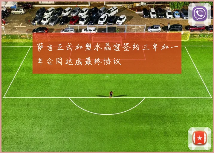 萨吉正式加盟水晶宫签约三年加一年合同达成最终协议