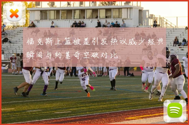 福克斯上篮被盖引发热议威少经典瞬间与约基奇空砍对比