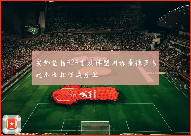 安帅坚持424首发阵型训练桑德罗与达尼洛担任边后卫