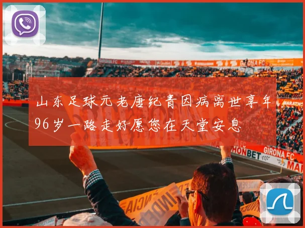 山东足球元老唐纪青因病离世享年96岁一路走好愿您在天堂安息
