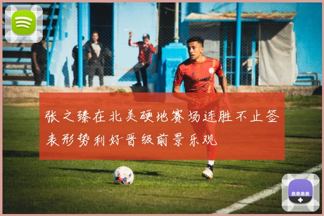 张之臻在北美硬地赛场连胜不止签表形势利好晋级前景乐观