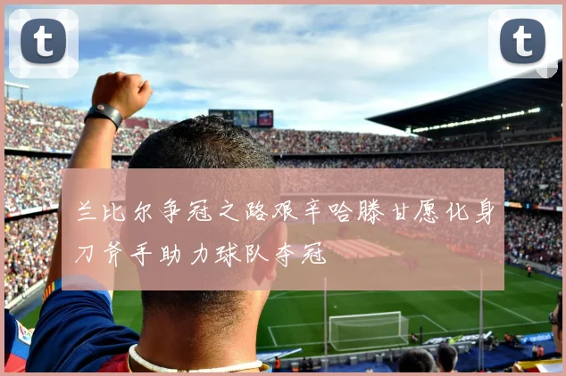 兰比尔争冠之路艰辛哈滕甘愿化身刀斧手助力球队夺冠