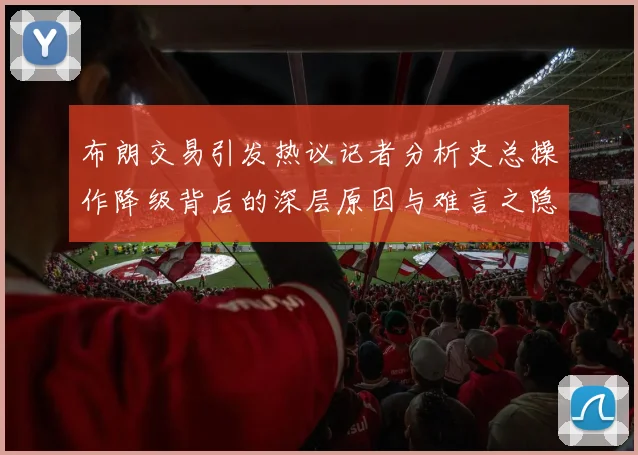 布朗交易引发热议记者分析史总操作降级背后的深层原因与难言之隐