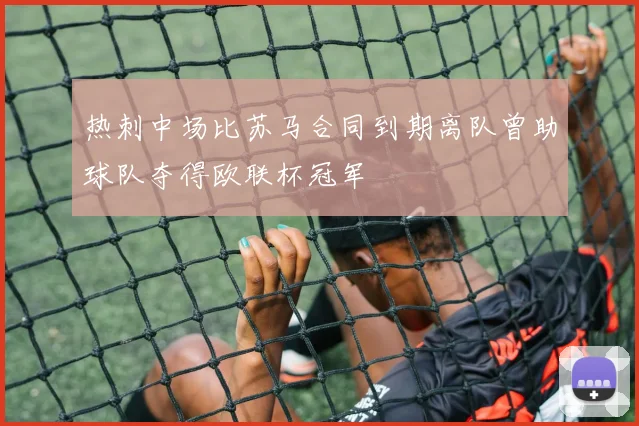 热刺中场比苏马合同到期离队曾助球队夺得欧联杯冠军